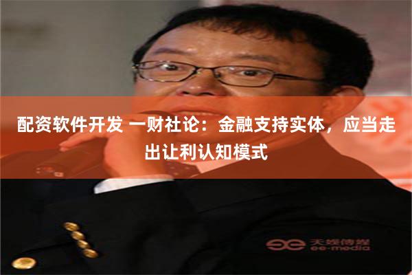 配资软件开发 一财社论：金融支持实体，应当走出让利认知模式