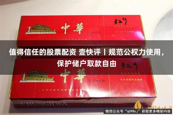 值得信任的股票配资 壹快评丨规范公权力使用，保护储户取款自由