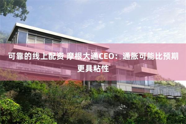 可靠的线上配资 摩根大通CEO：通胀可能比预期更具粘性