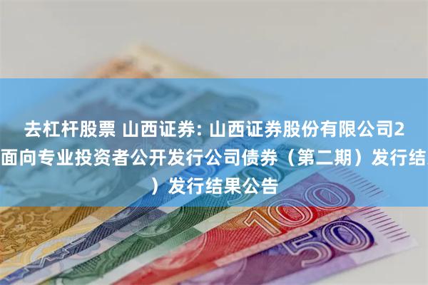 去杠杆股票 山西证券: 山西证券股份有限公司2024年面向专业投资者公开发行公司债券（第二期）发行结果公告