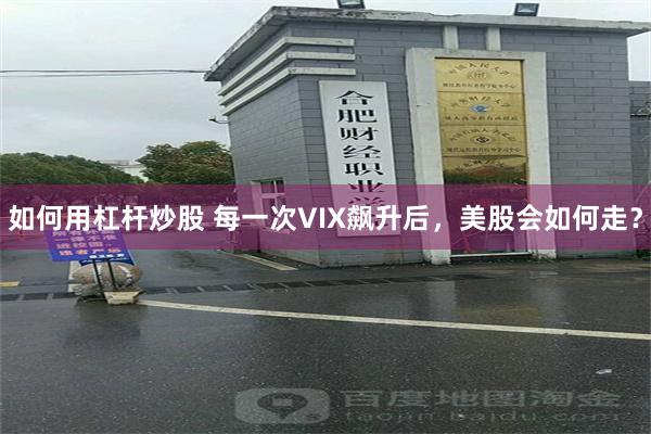 如何用杠杆炒股 每一次VIX飙升后，美股会如何走？