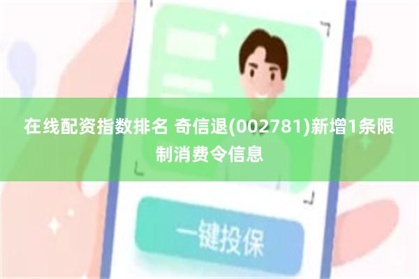 在线配资指数排名 奇信退(002781)新增1条限制消费令信息