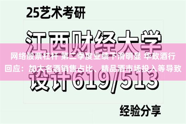 网络股票杠杆 第二季度业绩下滑明显 华致酒行回应：加大名酒销售占比、精品酒市场投入等导致