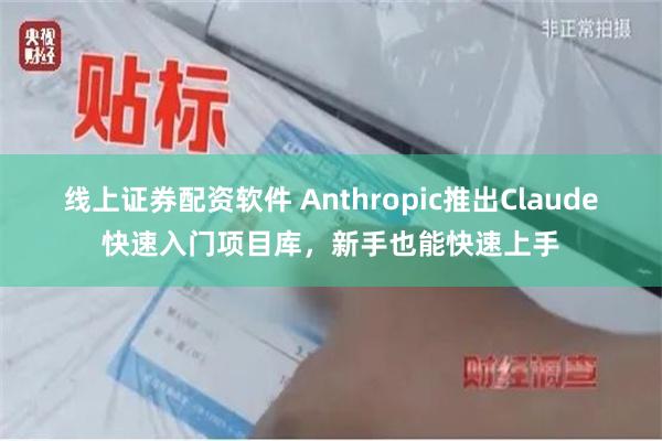 线上证券配资软件 Anthropic推出Claude快速入门项目库，新手也能快速上手