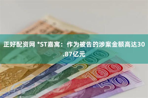 正好配资网 *ST嘉寓：作为被告的涉案金额高达30.87亿元