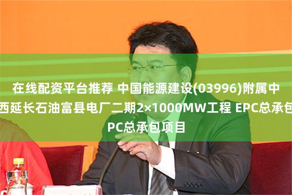 在线配资平台推荐 中国能源建设(03996)附属中标陕西延长石油富县电厂二期2×1000MW工程 EPC总承包项目