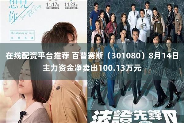 在线配资平台推荐 百普赛斯（301080）8月14日主力资金净卖出100.13万元