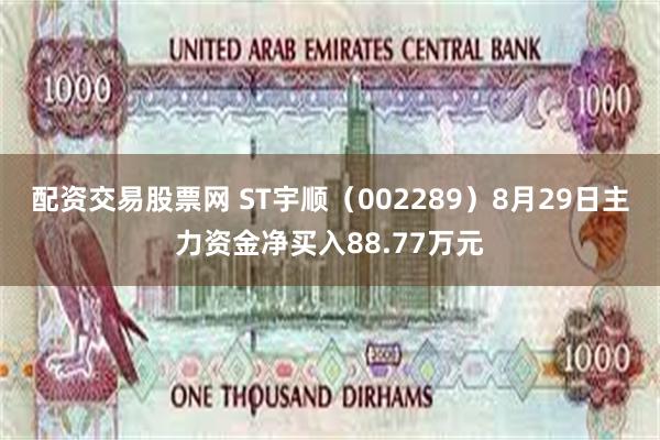 配资交易股票网 ST宇顺（002289）8月29日主力资金净买入88.77万元