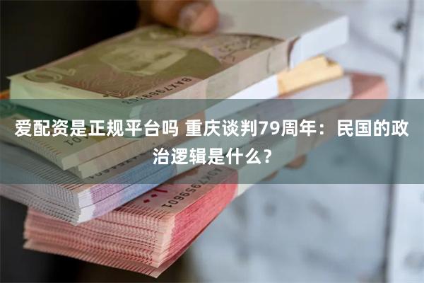 爱配资是正规平台吗 重庆谈判79周年：民国的政治逻辑是什么？