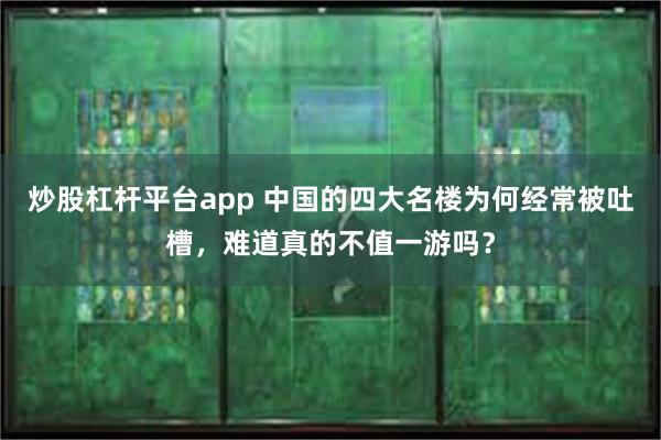 炒股杠杆平台app 中国的四大名楼为何经常被吐槽，难道真的不值一游吗？