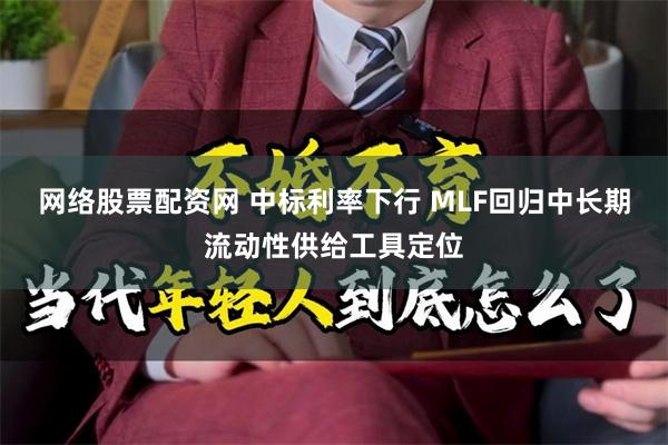 网络股票配资网 中标利率下行 MLF回归中长期流动性供给工具定位