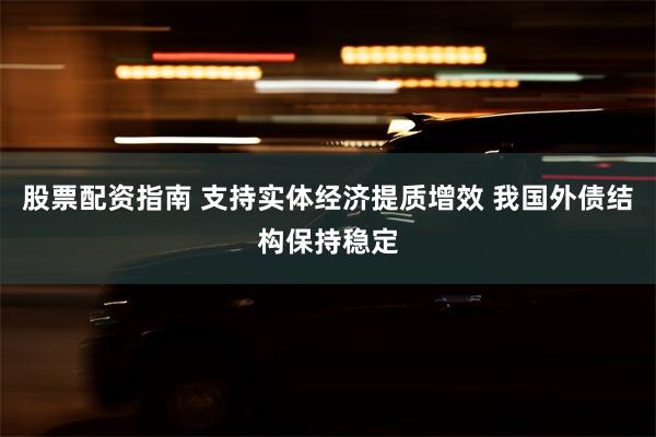 股票配资指南 支持实体经济提质增效 我国外债结构保持稳定