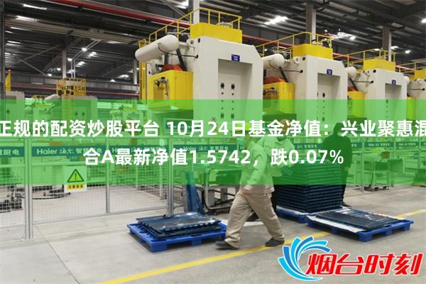 正规的配资炒股平台 10月24日基金净值：兴业聚惠混合A最新净值1.5742，跌0.07%