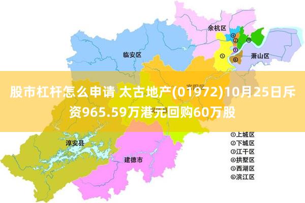 股市杠杆怎么申请 太古地产(01972)10月25日斥资965.59万港元回购60万股