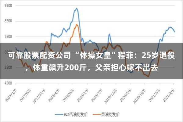 可靠股票配资公司 “体操女皇”程菲：25岁退役，体重飙升200斤，父亲担心嫁不出去