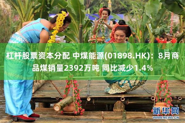 杠杆股票资本分配 中煤能源(01898.HK)：8月商品煤销量2392万吨 同比减少1.4%