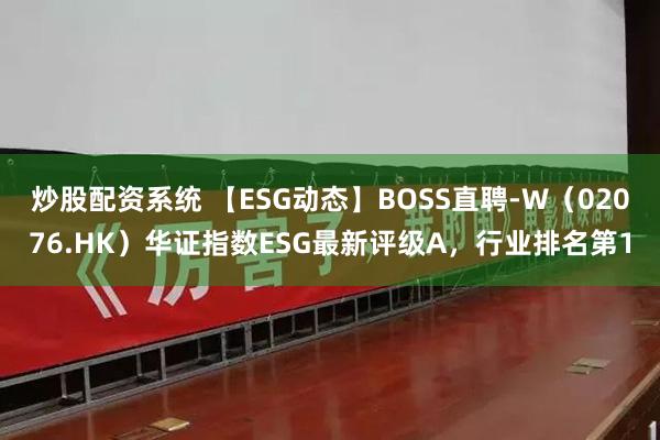 炒股配资系统 【ESG动态】BOSS直聘-W（02076.HK）华证指数ESG最新评级A，行业排名第1