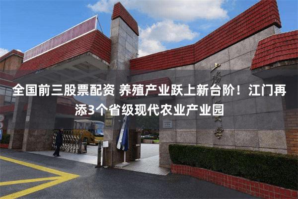 全国前三股票配资 养殖产业跃上新台阶！江门再添3个省级现代农业产业园