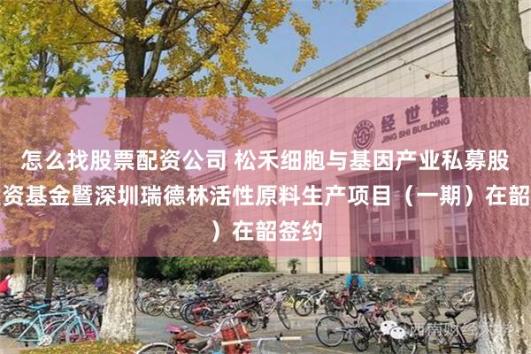 怎么找股票配资公司 松禾细胞与基因产业私募股权投资基金暨深圳瑞德林活性原料生产项目（一期）在韶签约