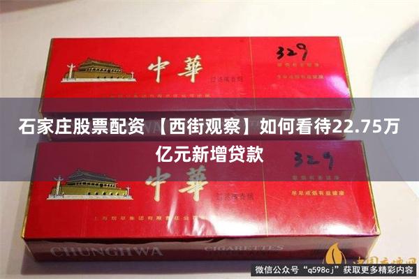 石家庄股票配资 【西街观察】如何看待22.75万亿元新增贷款