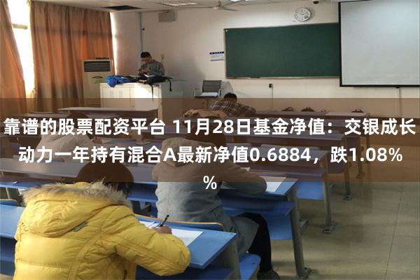 靠谱的股票配资平台 11月28日基金净值：交银成长动力一年持有混合A最新净值0.6884，跌1.08%