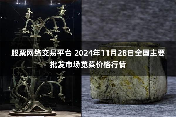 股票网络交易平台 2024年11月28日全国主要批发市场苋菜价格行情