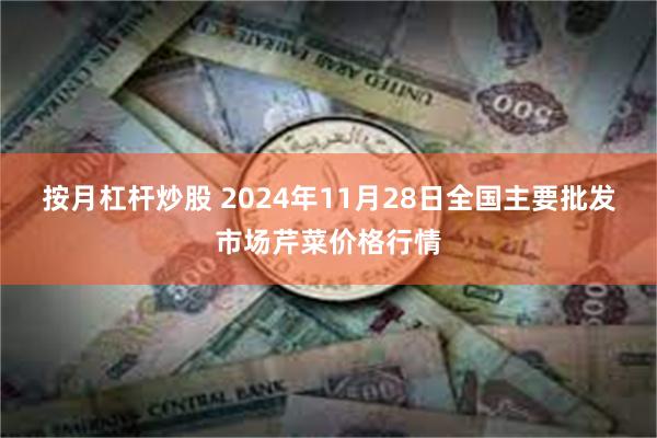 按月杠杆炒股 2024年11月28日全国主要批发市场芹菜价格行情