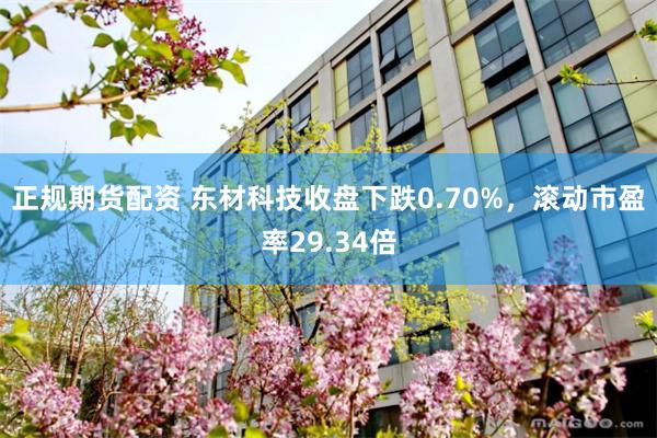 正规期货配资 东材科技收盘下跌0.70%，滚动市盈率29.34倍