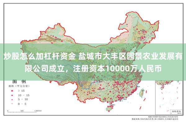 炒股怎么加杠杆资金 盐城市大丰区园景农业发展有限公司成立，注册资本10000万人民币