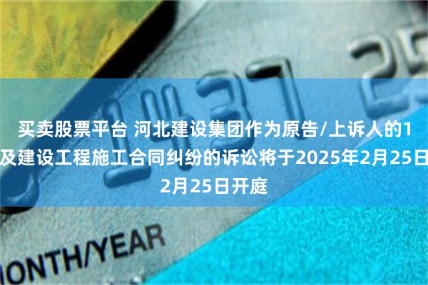 买卖股票平台 河北建设集团作为原告/上诉人的1起涉及建设工程施工合同纠纷的诉讼将于2025年2月25日开庭