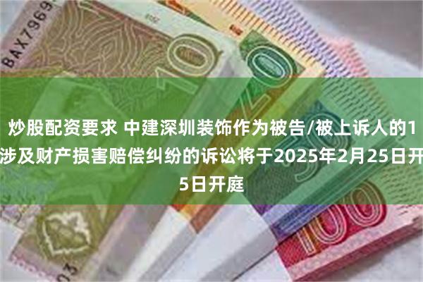 炒股配资要求 中建深圳装饰作为被告/被上诉人的1起涉及财产损害赔偿纠纷的诉讼将于2025年2月25日开庭