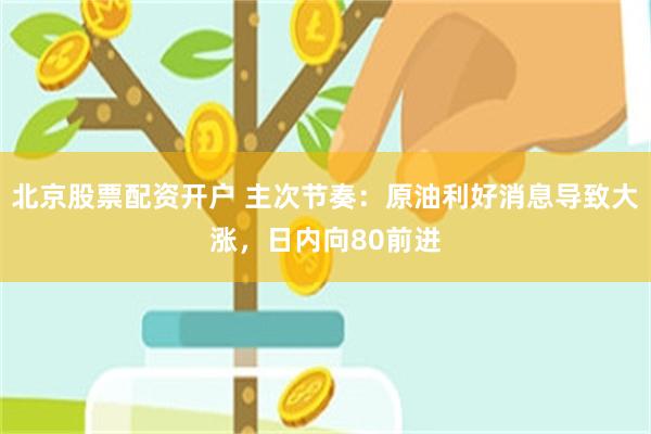 北京股票配资开户 主次节奏：原油利好消息导致大涨，日内向80前进